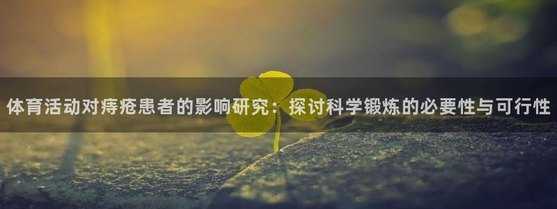 看球通体育app：体育活动对痔疮患者的影响研究：探讨科学锻炼的必要性与可行性